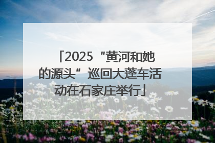 2025“黄河和她的源头”巡回大蓬车活动在石家庄举行